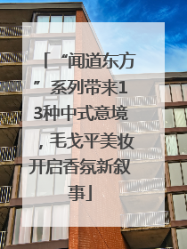 “闻道东方”系列带来13种中式意境，毛戈平美妆开启香氛新叙事
